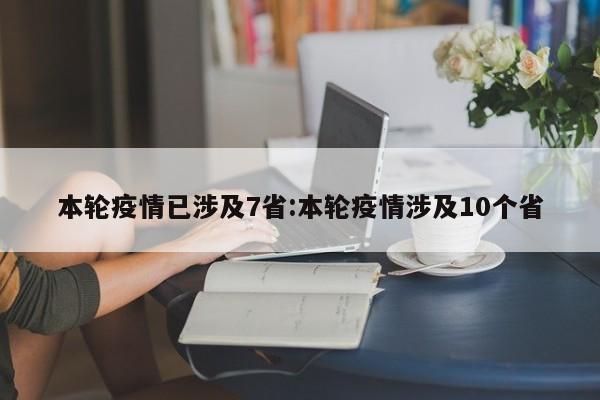 本轮疫情已涉及7省:本轮疫情涉及10个省