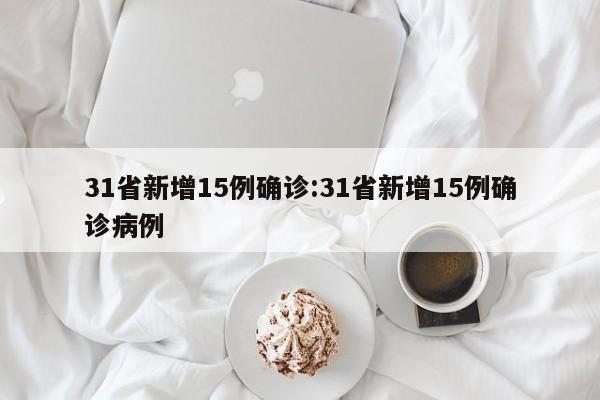 31省新增15例确诊:31省新增15例确诊病例