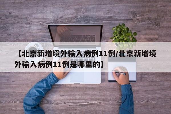 【北京新增境外输入病例11例/北京新增境外输入病例11例是哪里的】