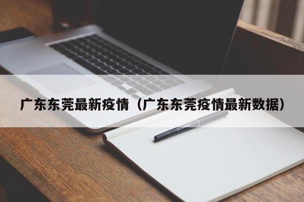 广东东莞最新疫情(广东东莞疫情最新数据)