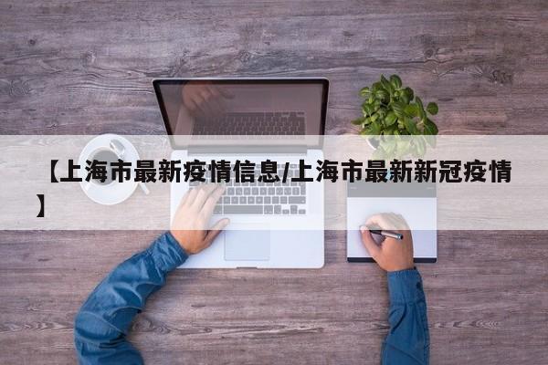 【上海市最新疫情信息/上海市最新新冠疫情】