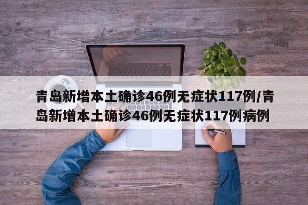 青岛新增本土确诊46例无症状117例/青岛新增本土确诊46例无症状117例病例