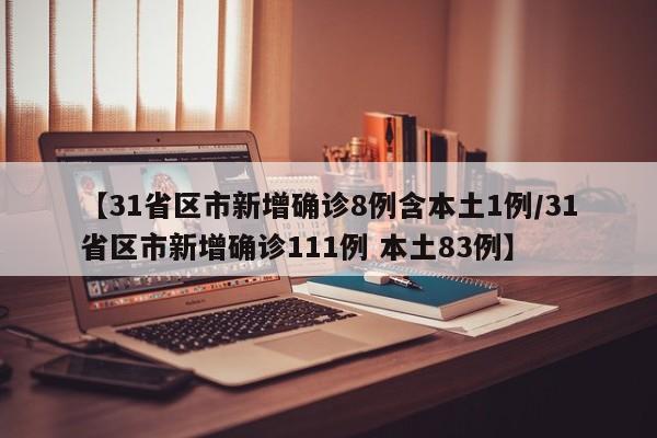 【31省区市新增确诊8例含本土1例/31省区市新增确诊111例 本土83例】