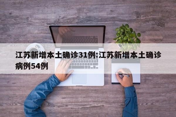 江苏新增本土确诊31例:江苏新增本土确诊病例54例