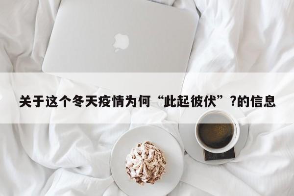 关于这个冬天疫情为何“此起彼伏”?的信息