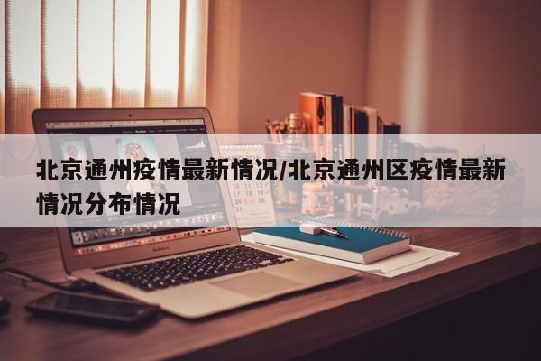 北京通州疫情最新情况/北京通州区疫情最新情况分布情况