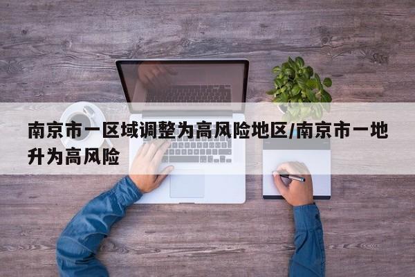南京市一区域调整为高风险地区/南京市一地升为高风险