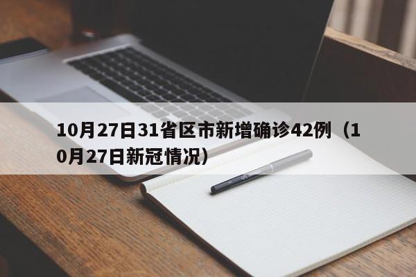 10月27日31省区市新增确诊42例(10月27日新冠情况)