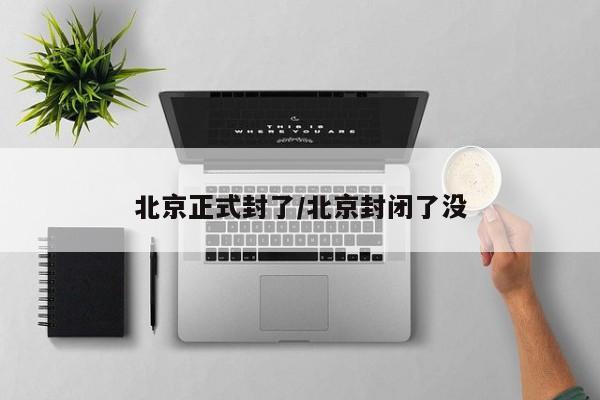 北京正式封了/北京封闭了没