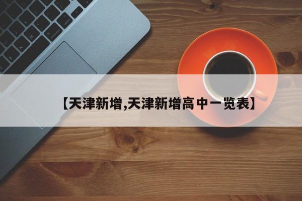 【天津新增,天津新增高中一览表】