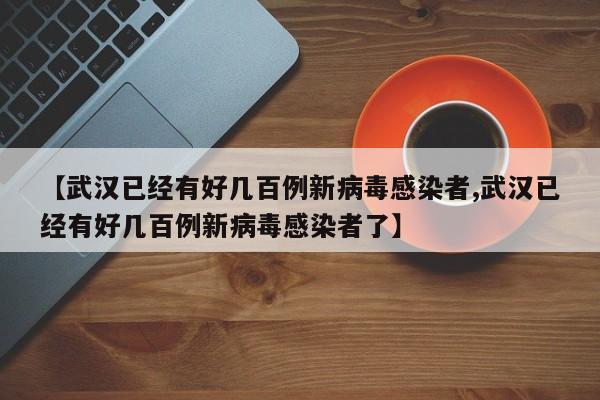 【武汉已经有好几百例新病毒感染者,武汉已经有好几百例新病毒感染者了】