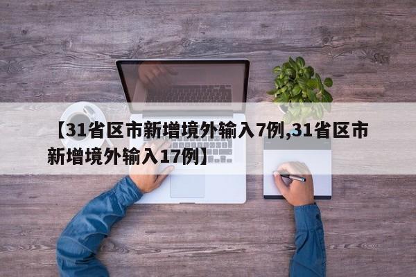 【31省区市新增境外输入7例,31省区市新增境外输入17例】