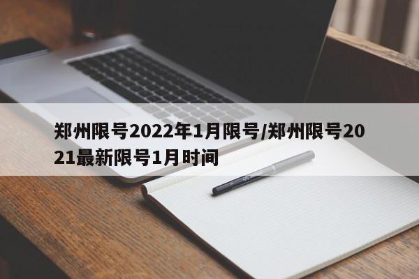 郑州限号2022年1月限号/郑州限号2021最新限号1月时间