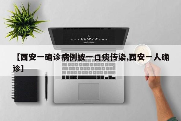 【西安一确诊病例被一口痰传染,西安一人确诊】