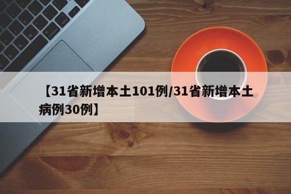 【31省新增本土101例/31省新增本土病例30例】