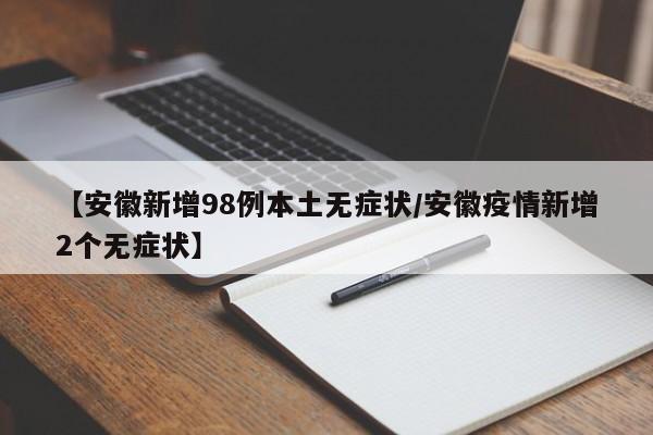 【安徽新增98例本土无症状/安徽疫情新增2个无症状】