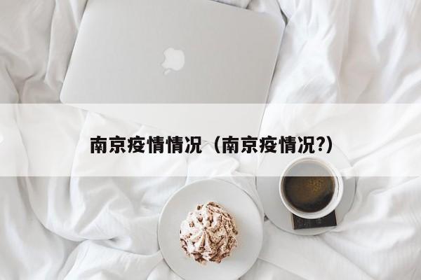 南京疫情情况(南京疫情况?)