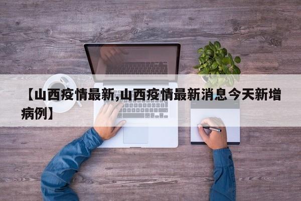 【山西疫情最新,山西疫情最新消息今天新增病例】