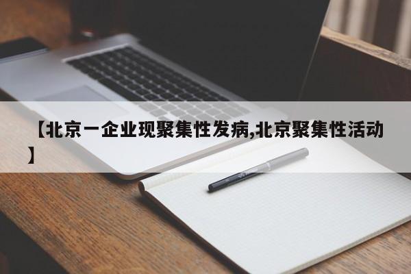 【北京一企业现聚集性发病,北京聚集性活动】