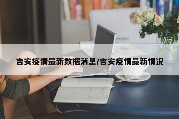 吉安疫情最新数据消息/吉安疫情最新情况