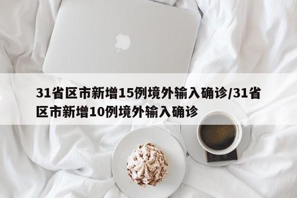 31省区市新增15例境外输入确诊/31省区市新增10例境外输入确诊