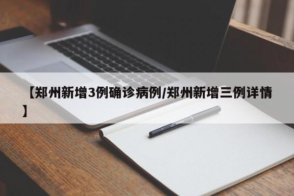【郑州新增3例确诊病例/郑州新增三例详情】