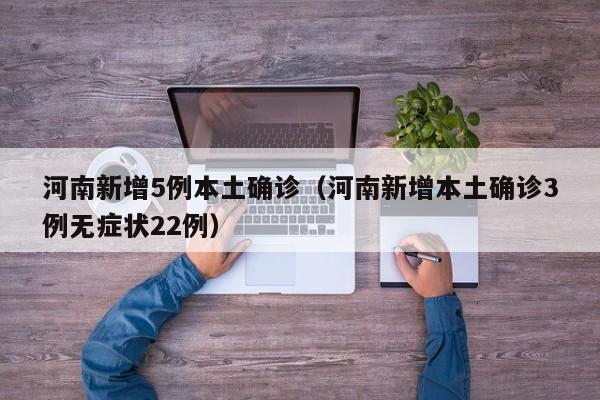 河南新增5例本土确诊(河南新增本土确诊3例无症状22例)