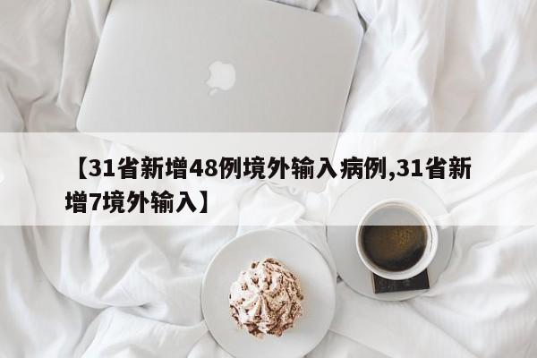 【31省新增48例境外输入病例,31省新增7境外输入】