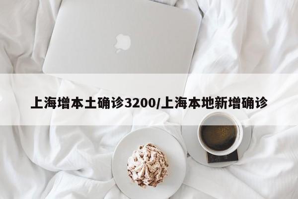 上海增本土确诊3200/上海本地新增确诊