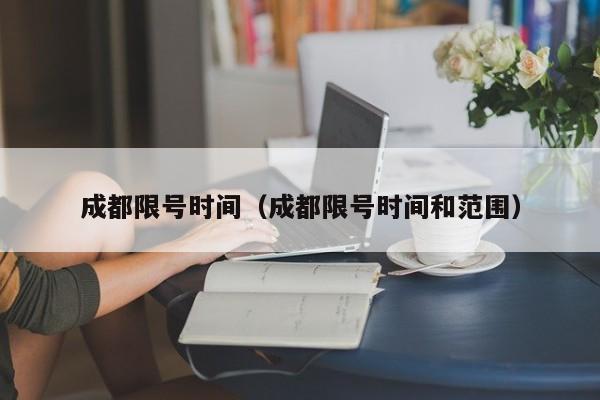 成都限号时间(成都限号时间和范围)