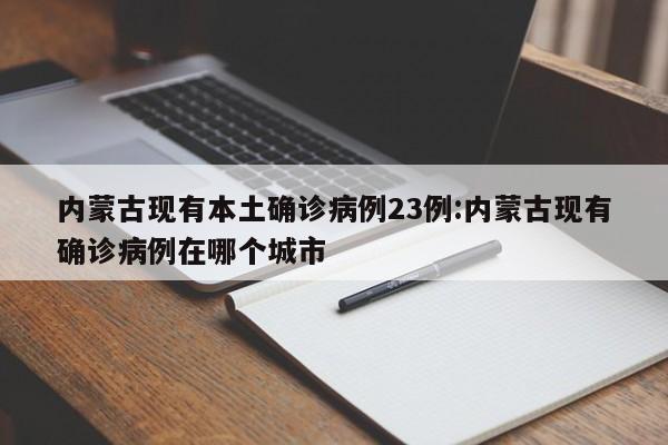 内蒙古现有本土确诊病例23例:内蒙古现有确诊病例在哪个城市