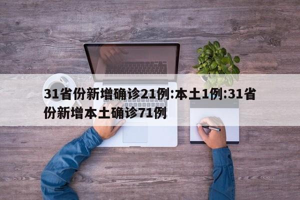 31省份新增确诊21例:本土1例:31省份新增本土确诊71例