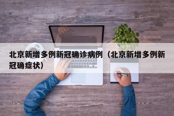 北京新增多例新冠确诊病例(北京新增多例新冠确症状)