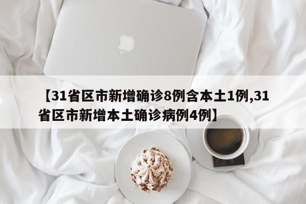 【31省区市新增确诊8例含本土1例,31省区市新增本土确诊病例4例】