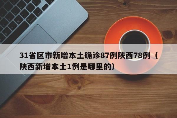 31省区市新增本土确诊87例陕西78例(陕西新增本土1例是哪里的)