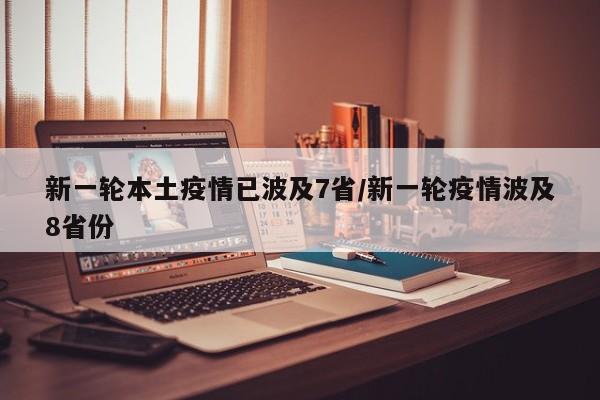新一轮本土疫情已波及7省/新一轮疫情波及8省份