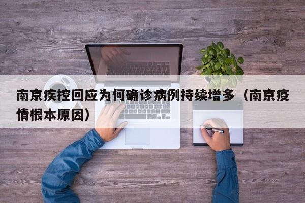 南京疾控回应为何确诊病例持续增多(南京疫情根本原因)