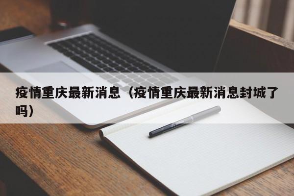 疫情重庆最新消息(疫情重庆最新消息封城了吗)