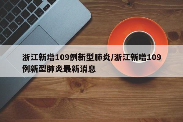 浙江新增109例新型肺炎/浙江新增109例新型肺炎最新消息