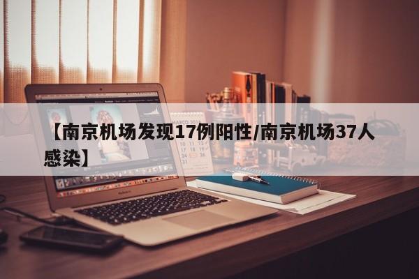 【南京机场发现17例阳性/南京机场37人感染】
