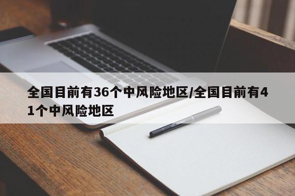 全国目前有36个中风险地区/全国目前有41个中风险地区
