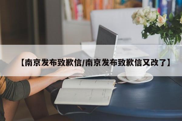 【南京发布致歉信/南京发布致歉信又改了】