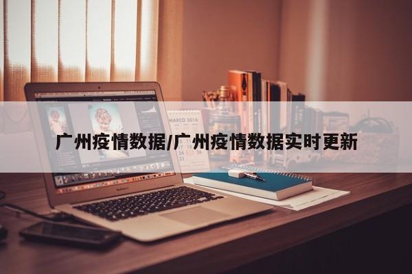 广州疫情数据/广州疫情数据实时更新