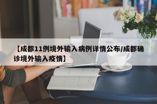 【成都11例境外输入病例详情公布/成都确诊境外输入疫情】