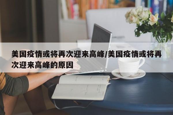 美国疫情或将再次迎来高峰/美国疫情或将再次迎来高峰的原因