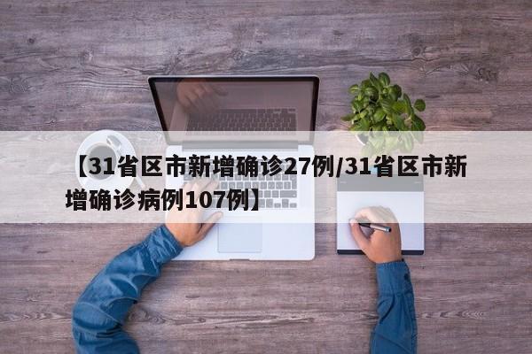 【31省区市新增确诊27例/31省区市新增确诊病例107例】
