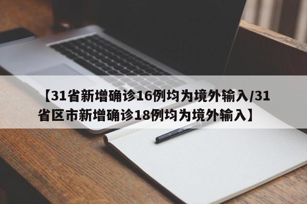 【31省新增确诊16例均为境外输入/31省区市新增确诊18例均为境外输入】