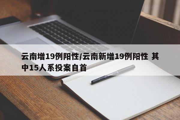 云南增19例阳性/云南新增19例阳性 其中15人系投案自首