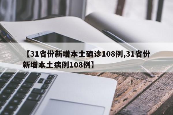 【31省份新增本土确诊108例,31省份新增本土病例108例】