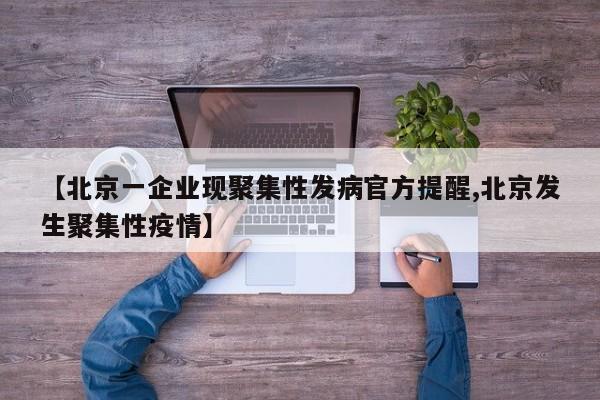 【北京一企业现聚集性发病官方提醒,北京发生聚集性疫情】